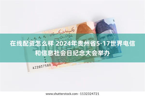 在线配资怎么样 2024年贵州省5·17世界电信和信息社会日纪念大会举办