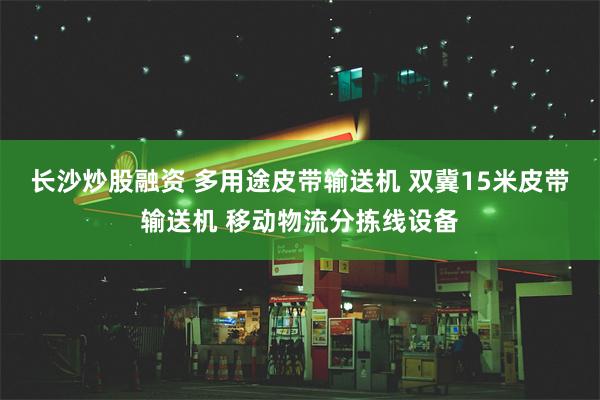 长沙炒股融资 多用途皮带输送机 双冀15米皮带输送机 移动物流分拣线设备