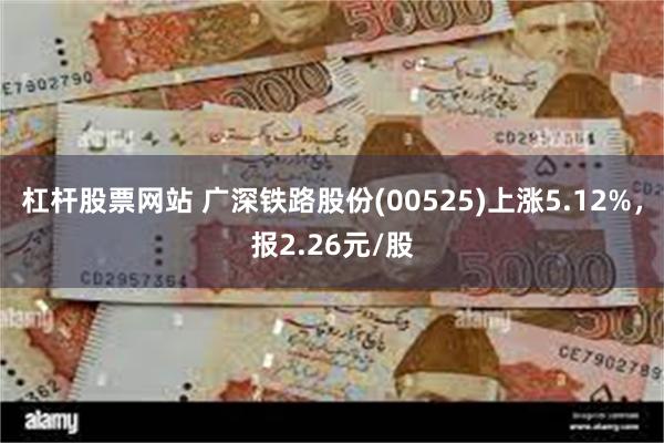 杠杆股票网站 广深铁路股份(00525)上涨5.12%，报2.26元/股