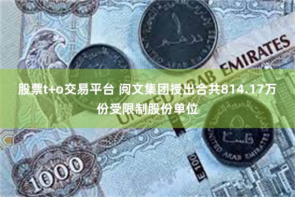 股票t+o交易平台 阅文集团授出合共814.17万份受限制股份单位