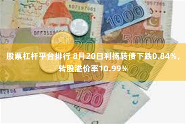 股票杠杆平台排行 8月20日利扬转债下跌0.84%，转股溢价率10.99%