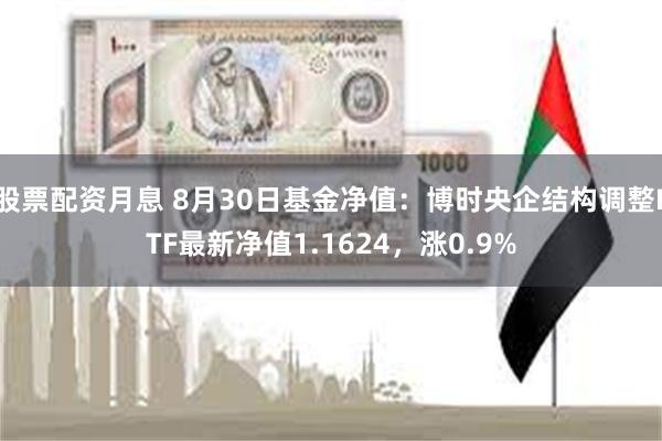 股票配资月息 8月30日基金净值：博时央企结构调整ETF最新净值1.1624，涨0.9%